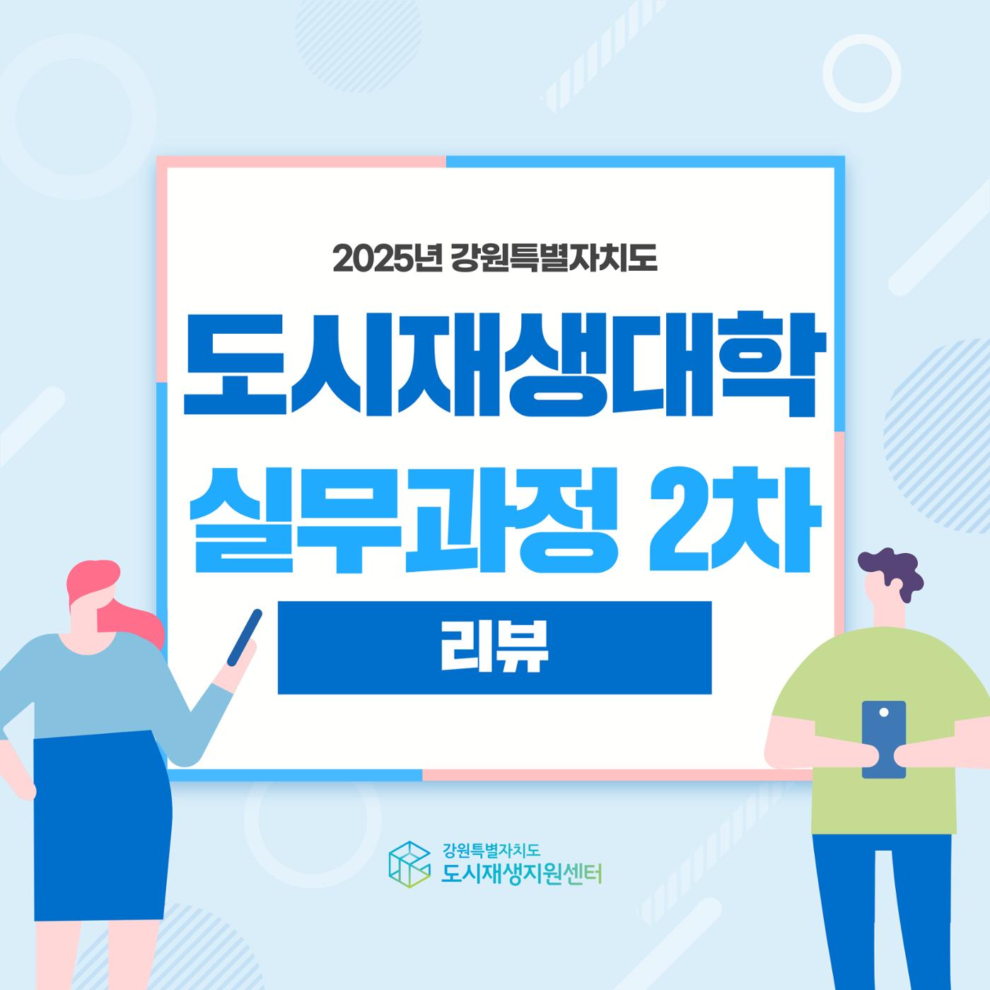 2025년 강원특별자치도 도시재생대학 실무과정 2차 리뷰 1p
